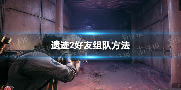 遗迹2怎么加好友组队-遗迹2好友组队方法