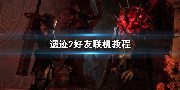 遗迹2好友联机教程-遗迹2怎么联机