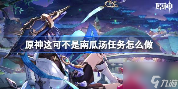 原神这可不是南瓜汤任务怎么做原神这可不是南瓜汤任务流程