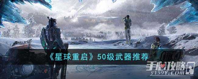 《星球重启》50级武器推荐