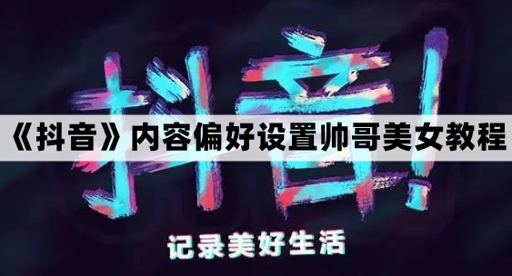 《抖音》内容偏好设置帅哥美女教程