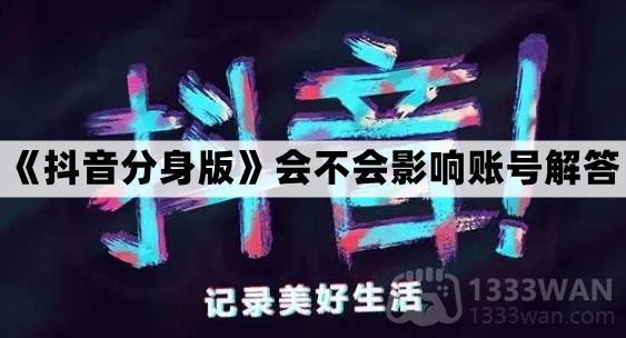 《抖音分身版》会不会影响账号解答