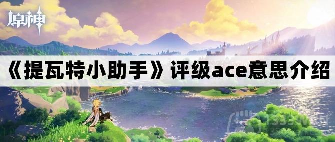 《提瓦特小助手》评级ace意思介绍