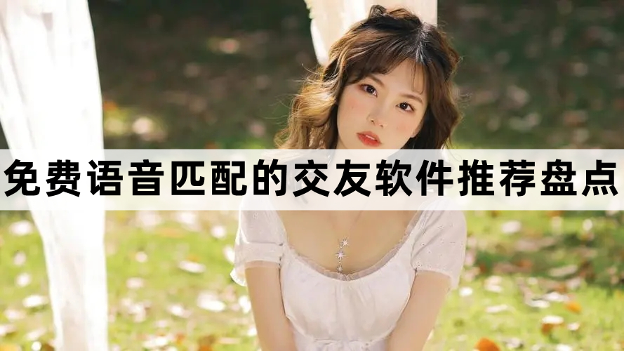 2022免费语音匹配的交友软件推荐盘点