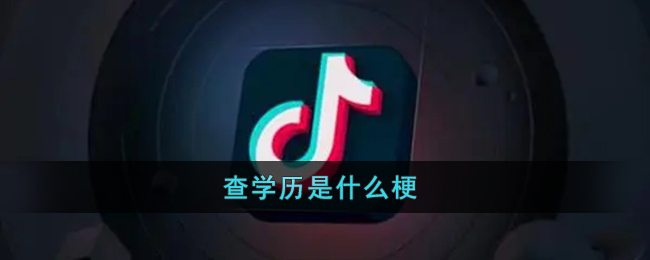 抖音查学历网络用语出处意思介绍