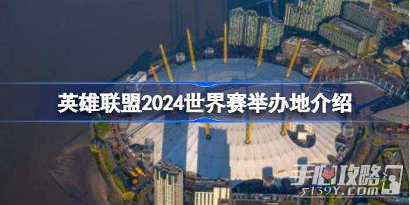 《英雄联盟》2024世界赛举办地介绍