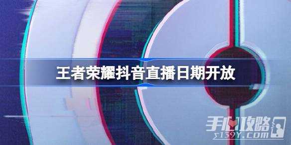 《王者荣耀》抖音直播日期开放时间一览
